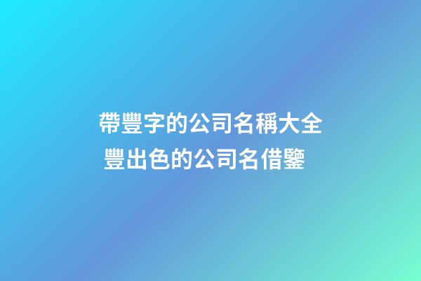帶豐字的公司名稱大全 豐出色的公司名借鑒-第1張-公司起名-玄機派